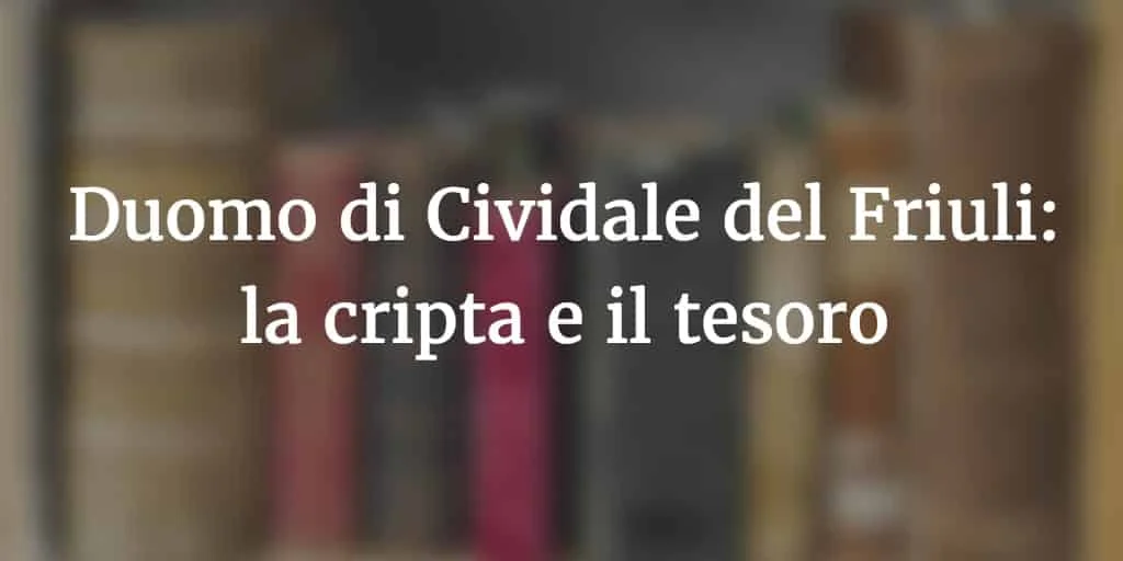 Il Tesoro e la Cripta del Duomo di Cividale