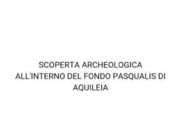 SCOPERTA ARCHEOLOGICA ALL'INTERNO DEL FONDO PASQUALIS DI AQUILEIA